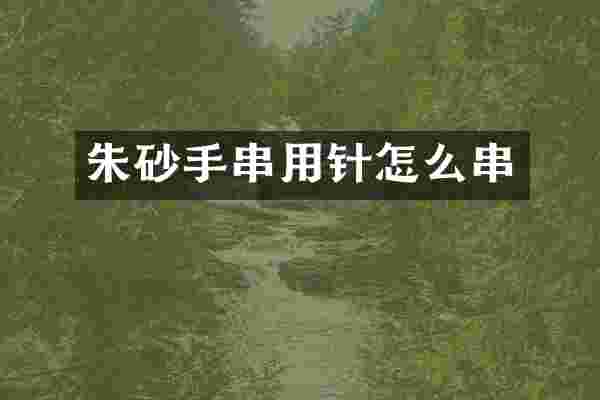 朱砂手串用针怎么串