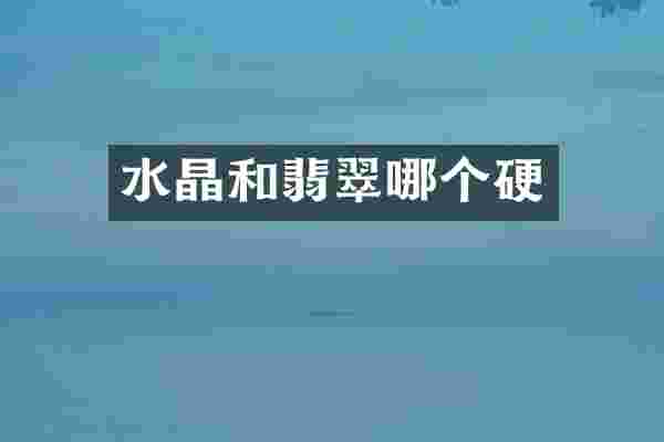 水晶和翡翠哪个硬