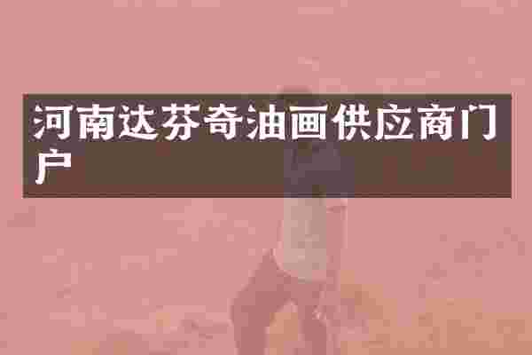 河南达芬奇油画供应商门户