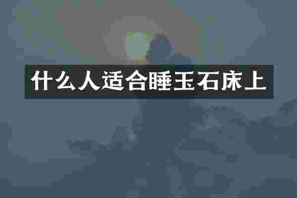 什么人适合睡玉石床上