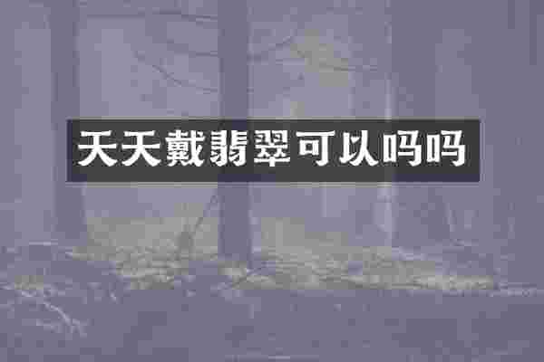 天天戴翡翠可以吗吗