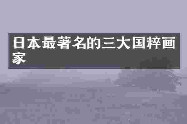 日本最著名的三大国粹画家