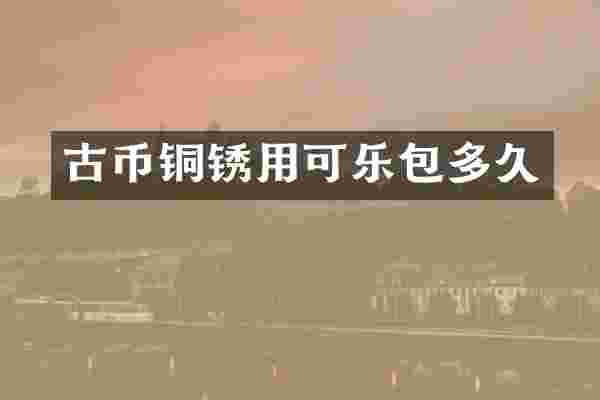 古币铜锈用可乐包多久