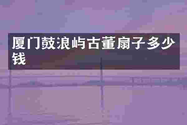 厦门鼓浪屿古董扇子多少钱