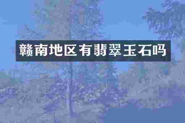 赣南地区有翡翠玉石吗