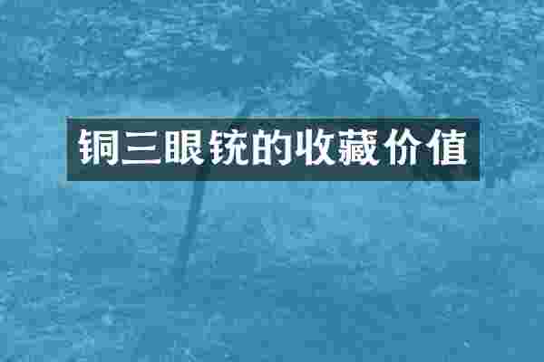 铜三眼铳的收藏价值