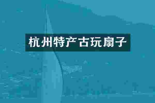 杭州特产古玩扇子