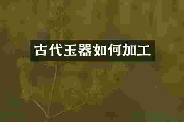 古代玉器如何加工