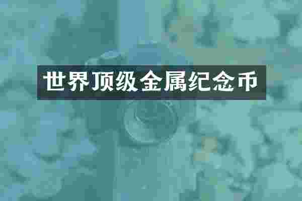 世界顶级金属纪念币