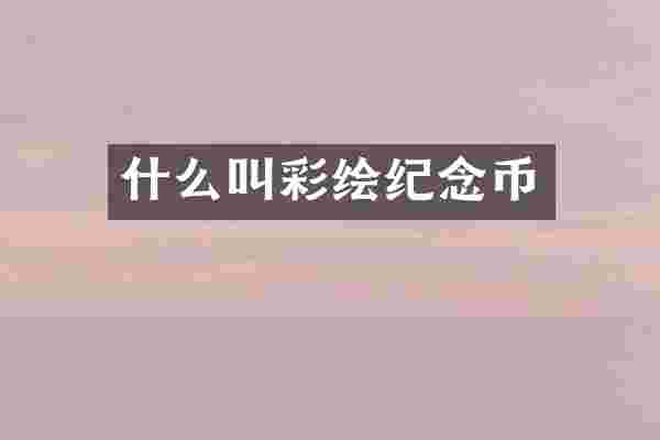 什么叫彩绘纪念币