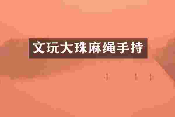文玩大珠麻绳手持
