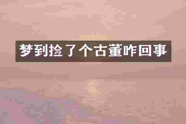 梦到捡了个古董咋回事