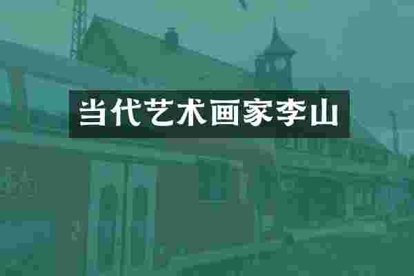 当代艺术画家李山