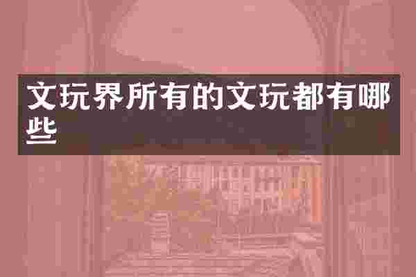 文玩界所有的文玩都有哪些