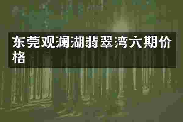 东莞观澜湖翡翠湾六期价格