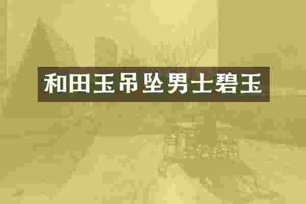 和田玉吊坠男士碧玉