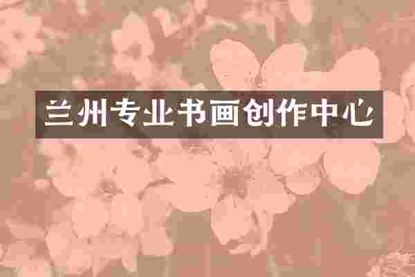 兰州专业书画创作中心