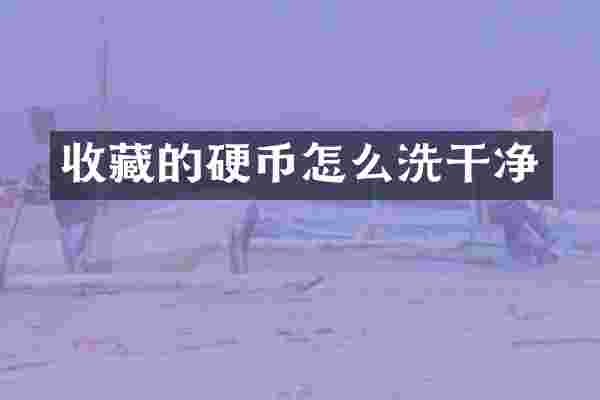 收藏的硬币怎么洗干净
