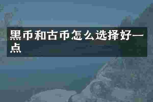 黑币和古币怎么选择好一点