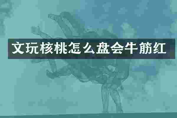 文玩核桃怎么盘会牛筋红