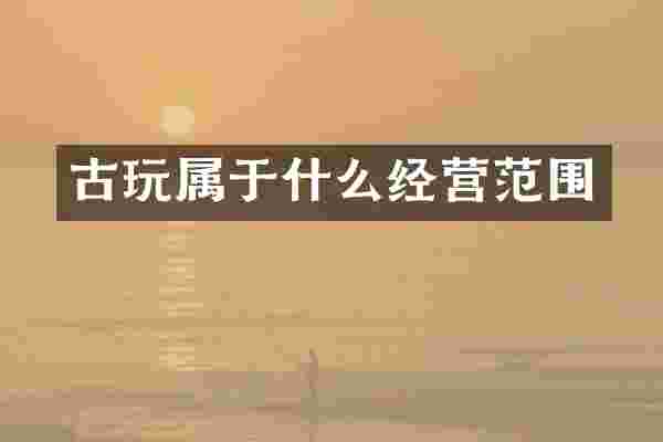 古玩属于什么经营范围