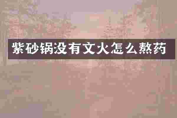 紫砂锅没有文火怎么熬药