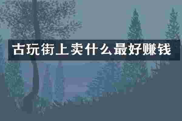 古玩街上卖什么最好赚钱