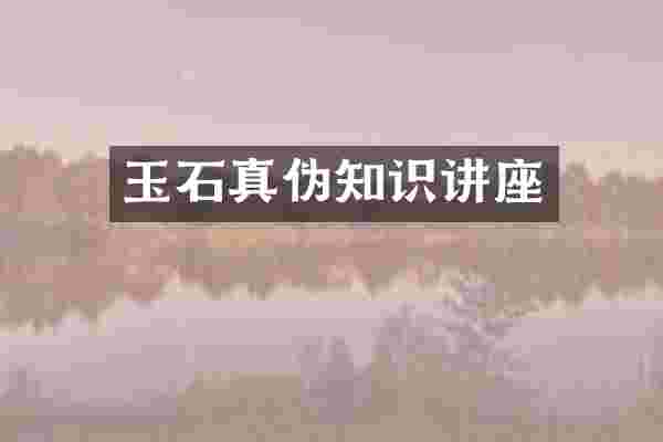 玉石真伪知识讲座