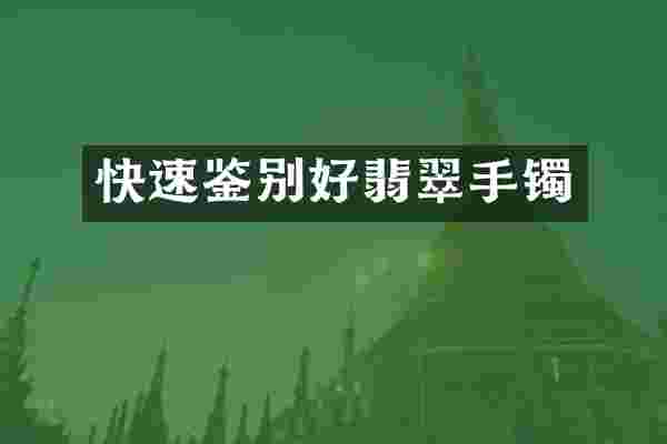 快速鉴别好翡翠手镯