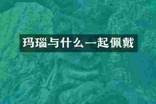 玛瑙与什么一起佩戴