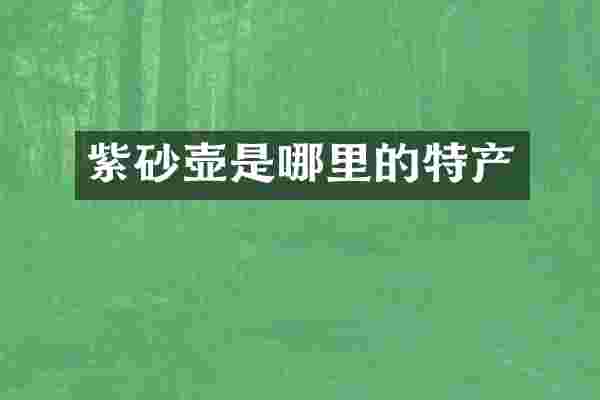 紫砂壶是哪里的特产