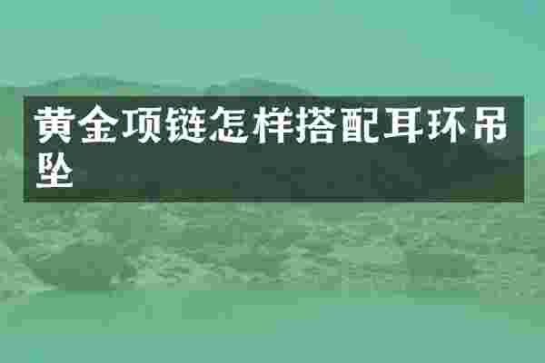 黄金项链怎样搭配耳环吊坠