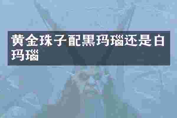 黄金珠子配黑玛瑙还是白玛瑙
