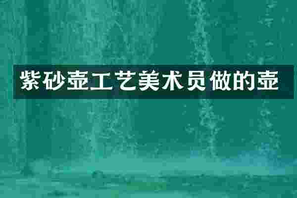紫砂壶工艺美术员做的壶