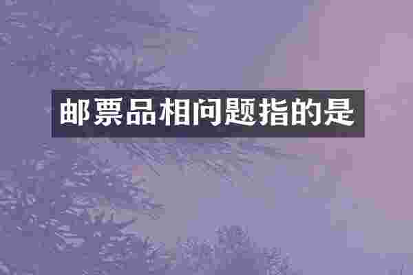 邮票品相问题指的是