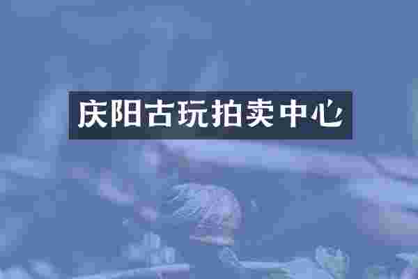 庆阳古玩拍卖中心