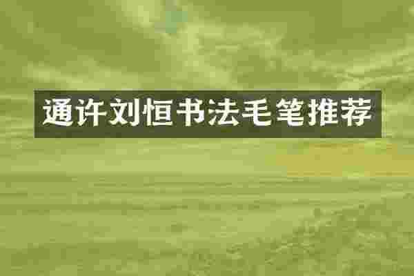 通许刘恒书法毛笔推荐