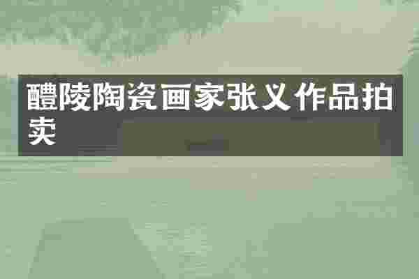 醴陵陶瓷画家张义作品拍卖