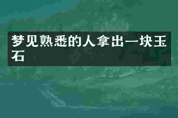 梦见熟悉的人拿出一块玉石