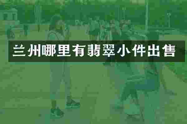 兰州哪里有翡翠小件出售