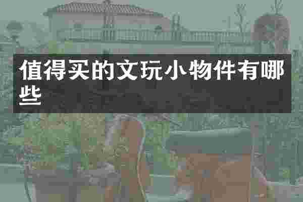 值得买的文玩小物件有哪些