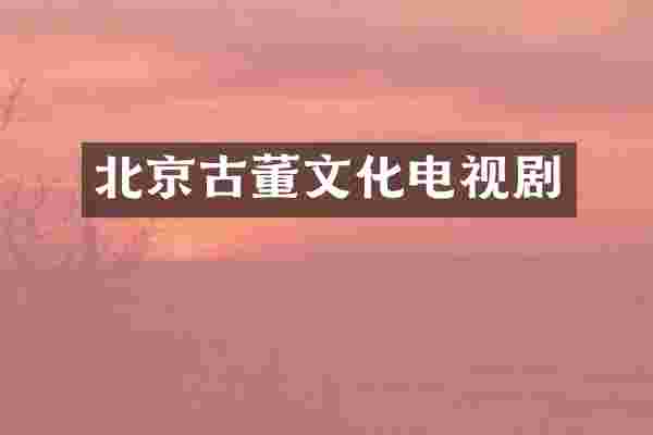 北京古董文化电视剧