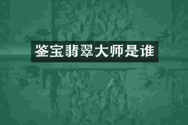 鉴宝翡翠大师是谁