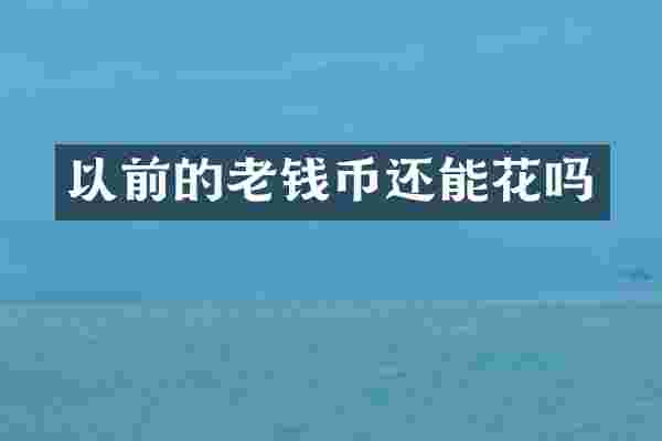 以前的老钱币还能花吗
