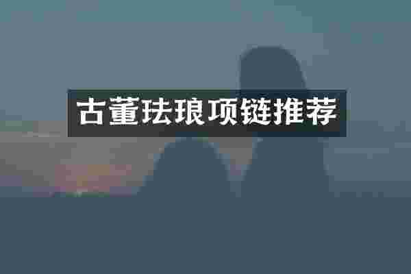 古董珐琅项链推荐