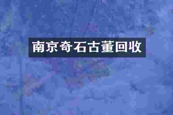 南京奇石古董回收
