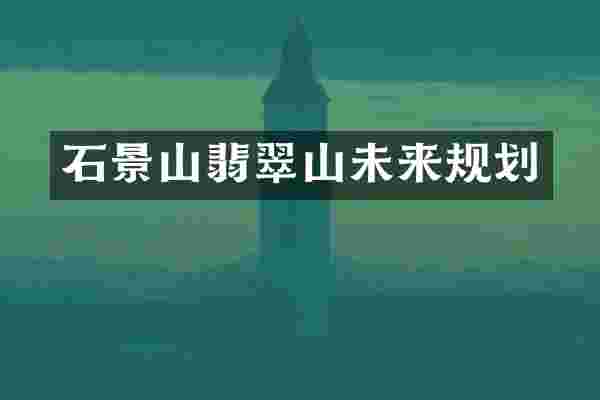 石景山翡翠山未来规划