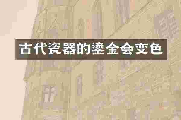 古代瓷器的鎏金会变色