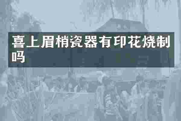 喜上眉梢瓷器有印花烧制吗