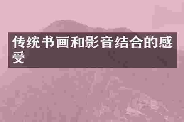 传统书画和影音结合的感受